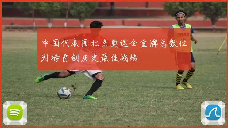 中国代表团北京奥运会金牌总数位列榜首创历史最佳战绩