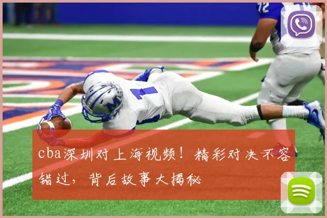 cba深圳对上海视频！精彩对决不容错过，背后故事大揭秘