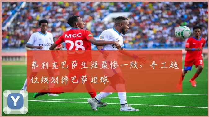 弗利克巴萨生涯最惨一败，手工越位线划掉巴萨进球