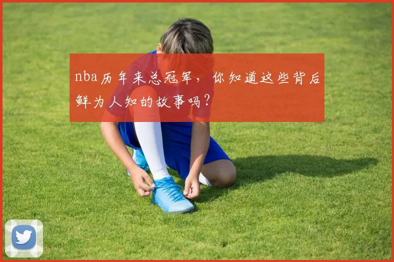 nba历年来总冠军,你知道这些背后鲜为人知的故事吗?