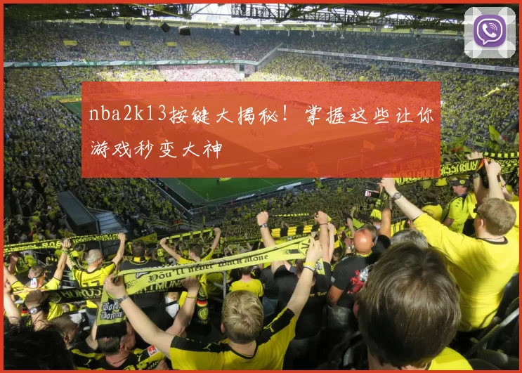 nba2k13按键大揭秘！掌握这些让你游戏秒变大神