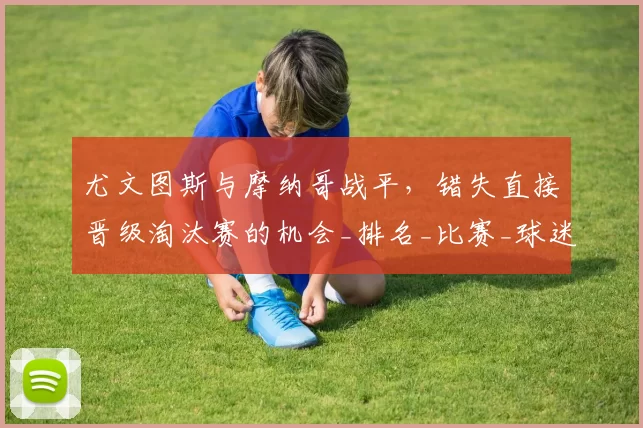 尤文图斯与摩纳哥战平，错失直接晋级淘汰赛的机会_排名_比赛_球迷