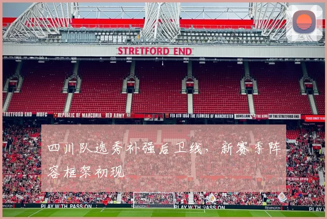 四川队选秀补强后卫线，新赛季阵容框架初现