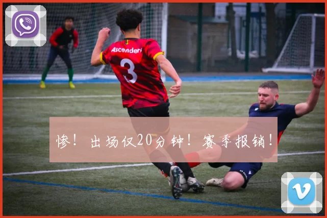 惨!出场仅20分钟!赛季报销!