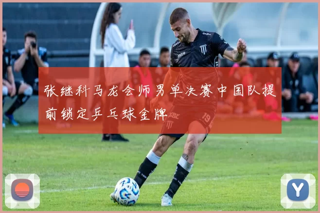 张继科马龙会师男单决赛中国队提前锁定乒乓球金牌