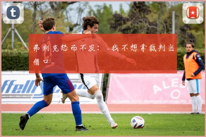 弗利克怒而不发：_我不想拿裁判当借口_