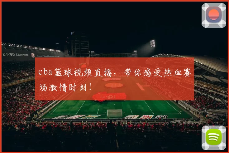 cba篮球视频直播,带你感受热血赛场激情时刻!