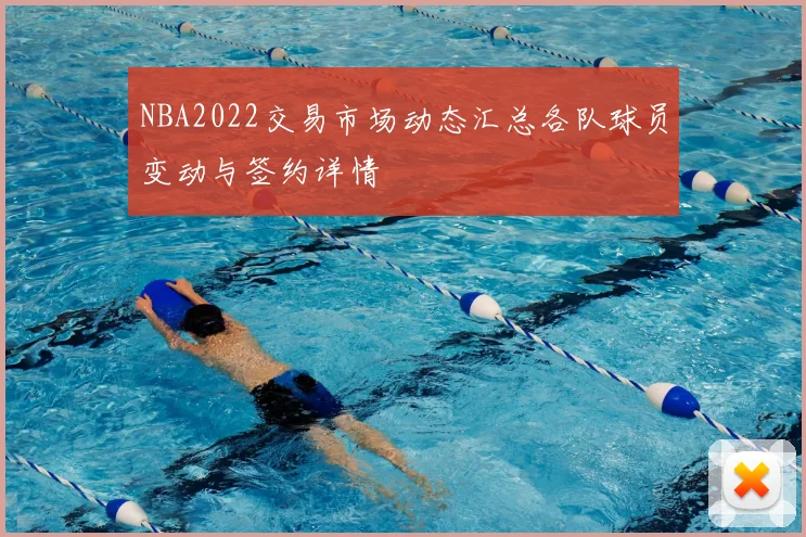 NBA2022交易市场动态汇总各队球员变动与签约详情
