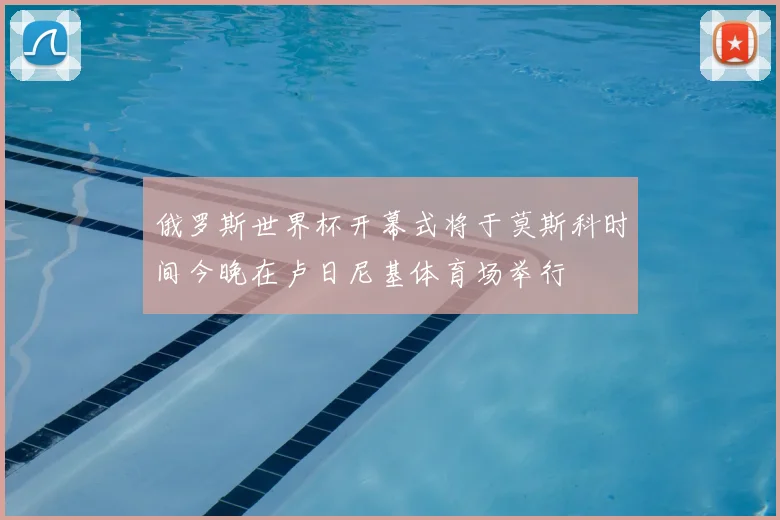 俄罗斯世界杯开幕式将于莫斯科时间今晚在卢日尼基体育场举行