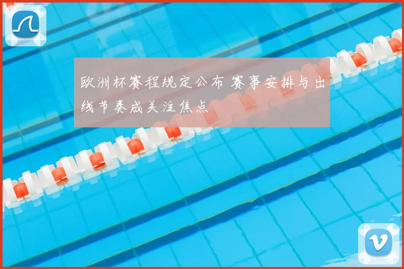 欧洲杯赛程规定公布 赛事安排与出线节奏成关注焦点