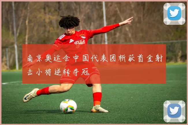 南京奥运会中国代表团斩获首金射击小将逆转夺冠