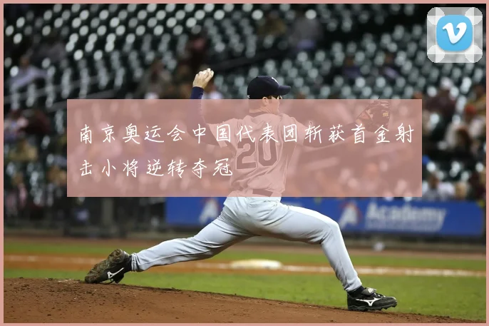 南京奥运会中国代表团斩获首金射击小将逆转夺冠