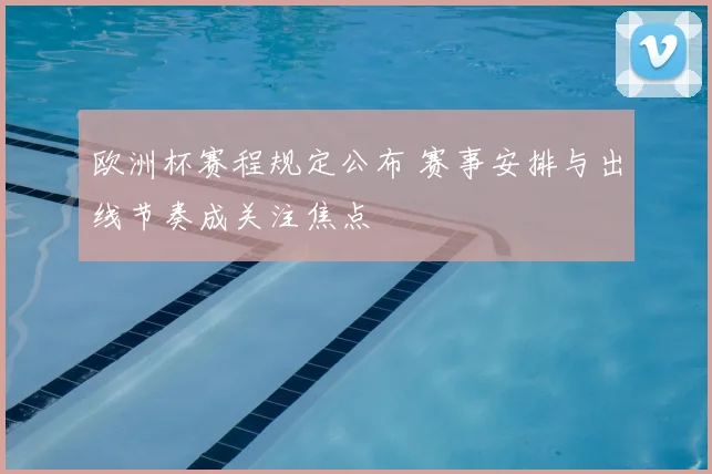 欧洲杯赛程规定公布 赛事安排与出线节奏成关注焦点