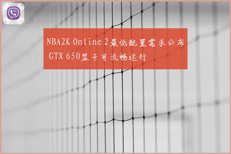 NBA2K Online 2最低配置需求公布 GTX 650显卡可流畅运行