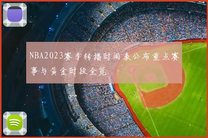 NBA2023赛季转播时间表公布重点赛事与黄金时段全览