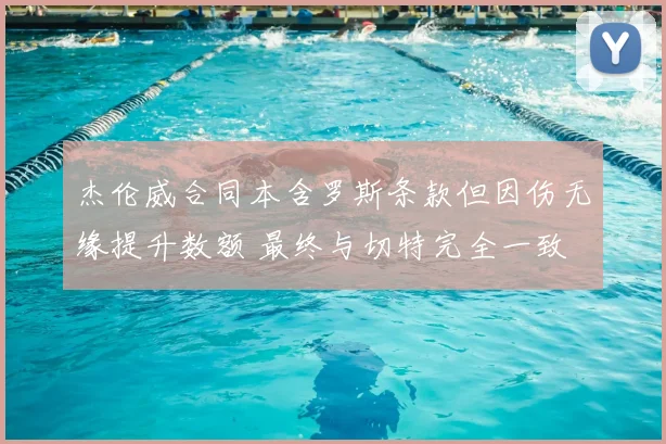 杰伦威合同本含罗斯条款但因伤无缘提升数额 最终与切特完全一致